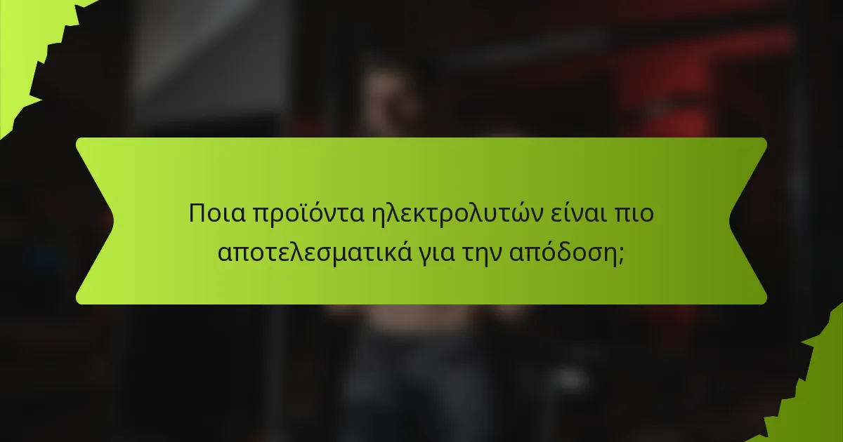 Ποια προϊόντα ηλεκτρολυτών είναι πιο αποτελεσματικά για την απόδοση;