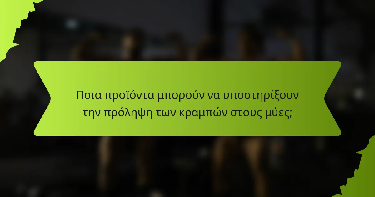 Ποια προϊόντα μπορούν να υποστηρίξουν την πρόληψη των κραμπών στους μύες;