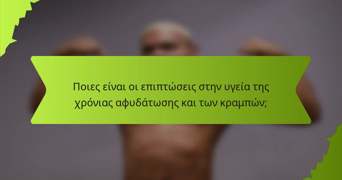 Ποιες είναι οι επιπτώσεις στην υγεία της χρόνιας αφυδάτωσης και των κραμπών;
