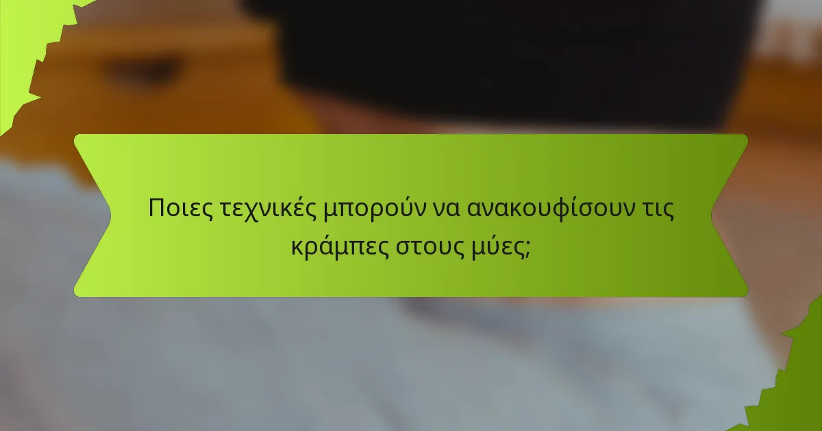 Ποιες τεχνικές μπορούν να ανακουφίσουν τις κράμπες στους μύες;