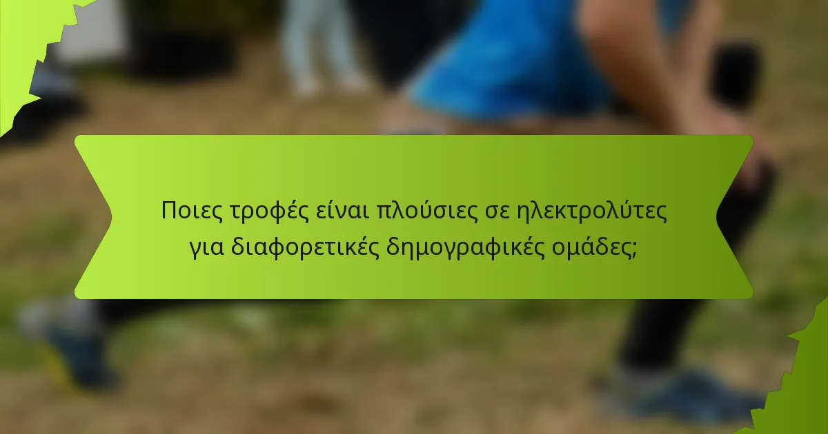 Ποιες τροφές είναι πλούσιες σε ηλεκτρολύτες για διαφορετικές δημογραφικές ομάδες;