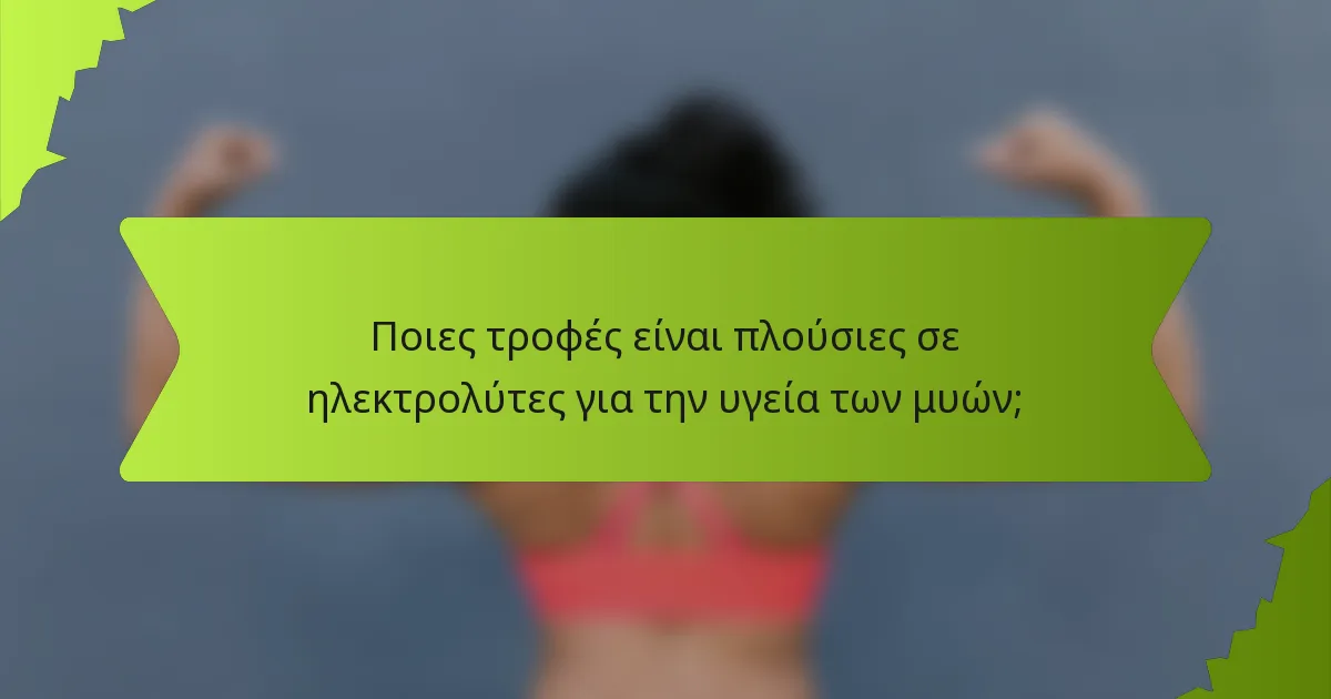 Ποιες τροφές είναι πλούσιες σε ηλεκτρολύτες για την υγεία των μυών;