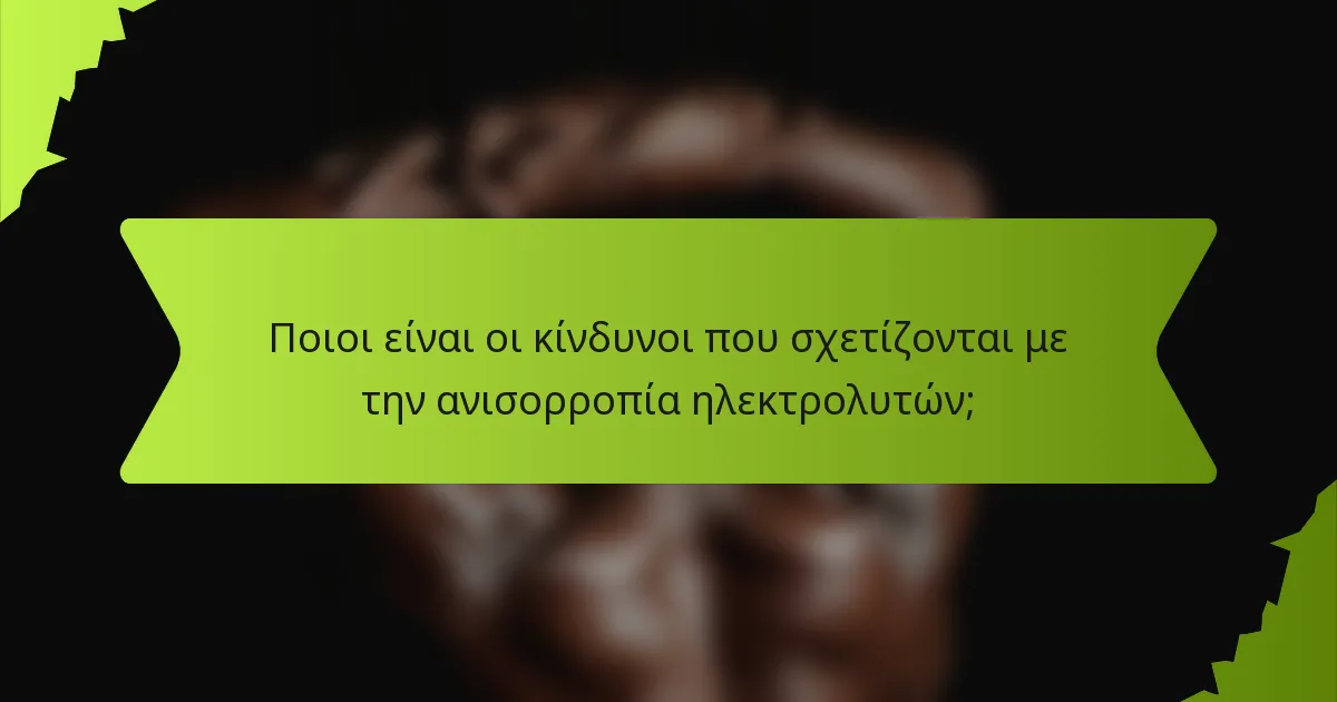 Ποιοι είναι οι κίνδυνοι που σχετίζονται με την ανισορροπία ηλεκτρολυτών;