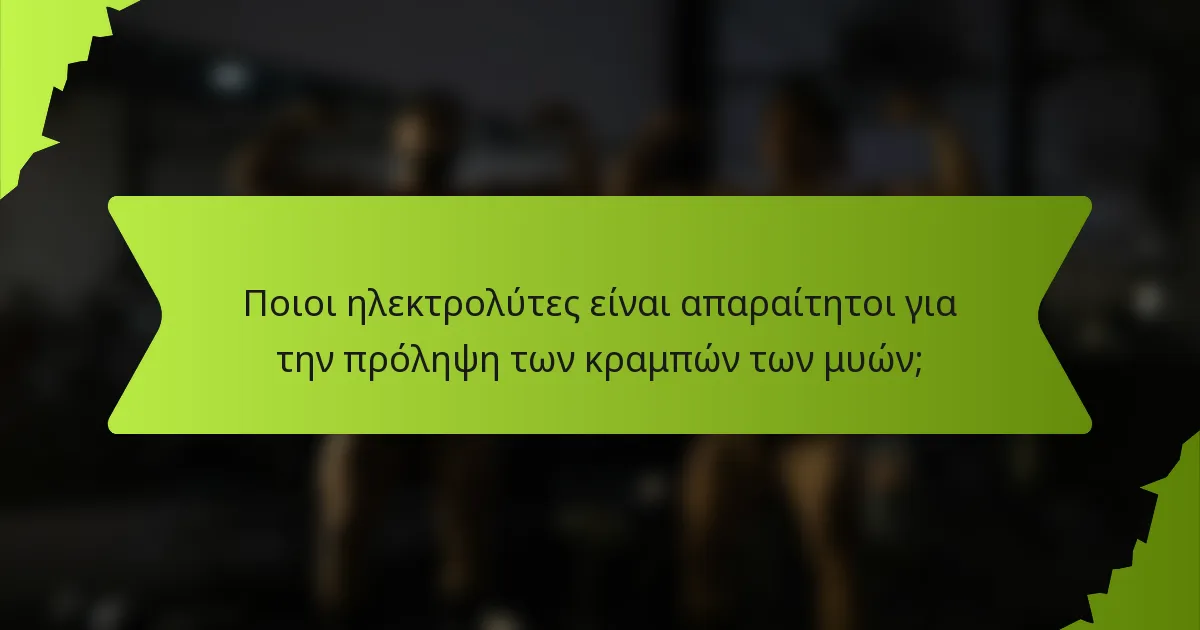 Ποιοι ηλεκτρολύτες είναι απαραίτητοι για την πρόληψη των κραμπών των μυών;