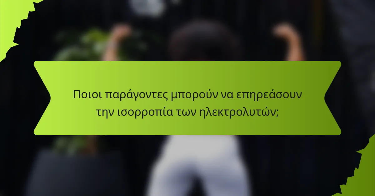 Ποιοι παράγοντες μπορούν να επηρεάσουν την ισορροπία των ηλεκτρολυτών;