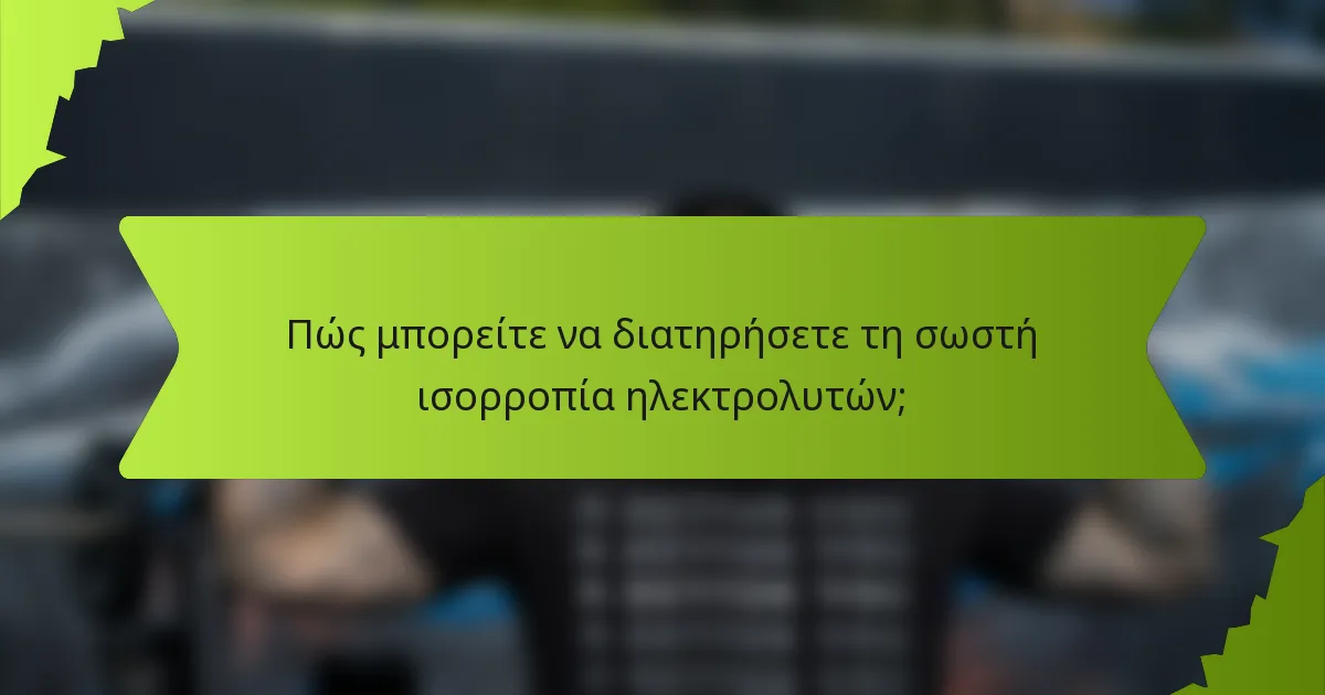 Πώς μπορείτε να διατηρήσετε τη σωστή ισορροπία ηλεκτρολυτών;