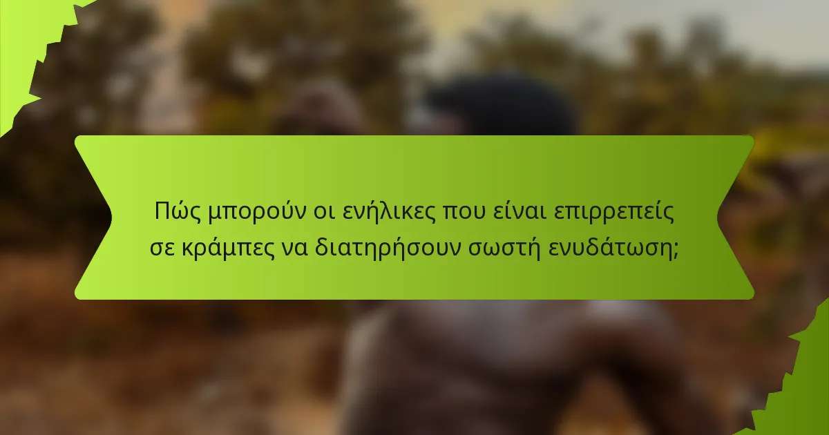 Πώς μπορούν οι ενήλικες που είναι επιρρεπείς σε κράμπες να διατηρήσουν σωστή ενυδάτωση;