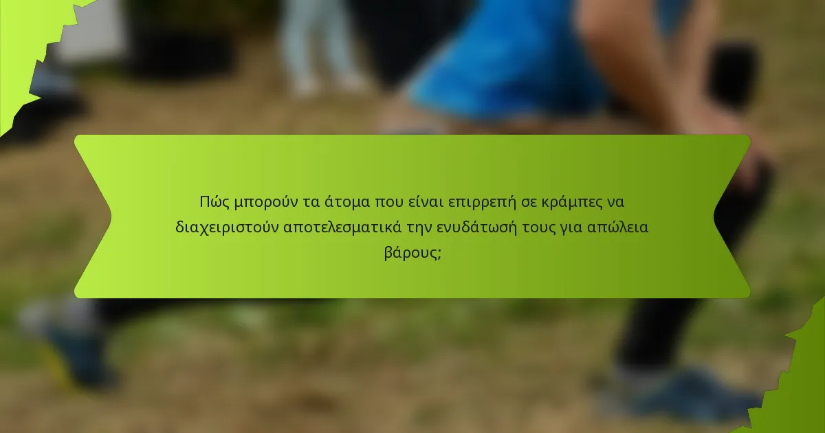Πώς μπορούν τα άτομα που είναι επιρρεπή σε κράμπες να διαχειριστούν αποτελεσματικά την ενυδάτωσή τους για απώλεια βάρους;