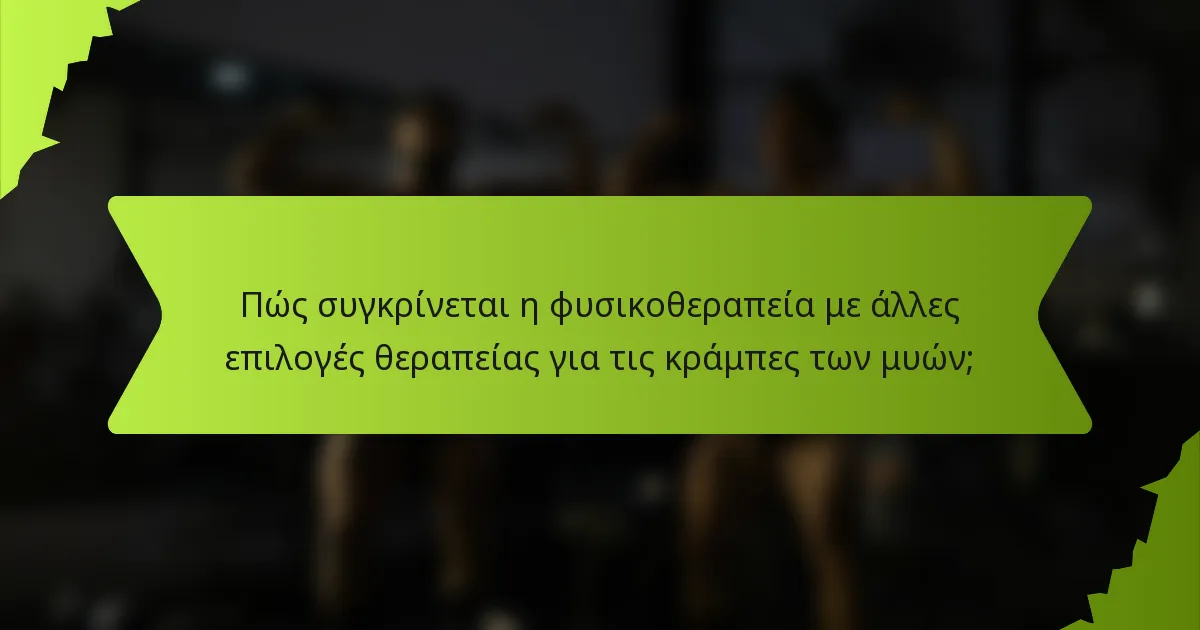 Πώς συγκρίνεται η φυσικοθεραπεία με άλλες επιλογές θεραπείας για τις κράμπες των μυών;